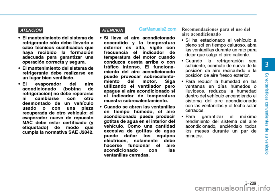 Hyundai Santa Fe 2019 Manual del propietario (in Spanish) 3-209
Características convenientes de su vehículo
3
• El mantenimiento del sistema de
refrigerante sólo debe llevarlo a
cabo técnicos cualificados que
haya recibido la formación
adecuada para g Hyundai Santa Fe 2019 Manual del propietario (in Spanish) 3-209
Características convenientes de su vehículo
3
• El mantenimiento del sistema de
refrigerante sólo debe llevarlo a
cabo técnicos cualificados que
haya recibido la formación
adecuada para g