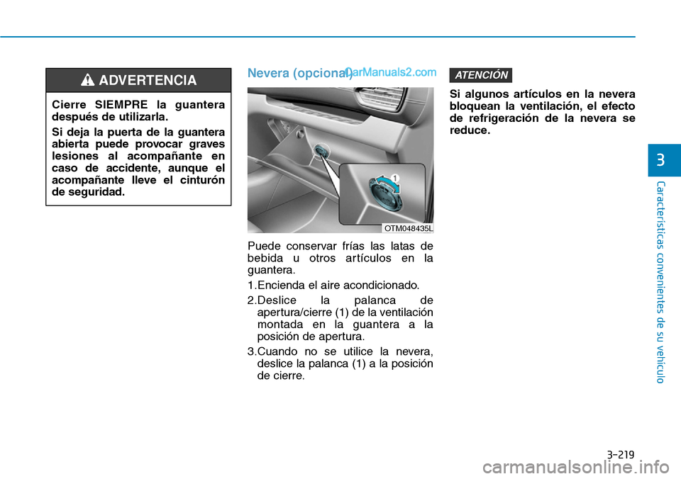 Hyundai Santa Fe 2019  Manual del propietario (in Spanish) 3-219
Características convenientes de su vehículo
3
Nevera (opcional)
Puede conservar frías las latas de
bebida u otros artículos en la
guantera.
1.Encienda el aire acondicionado.
2.Deslice la pal