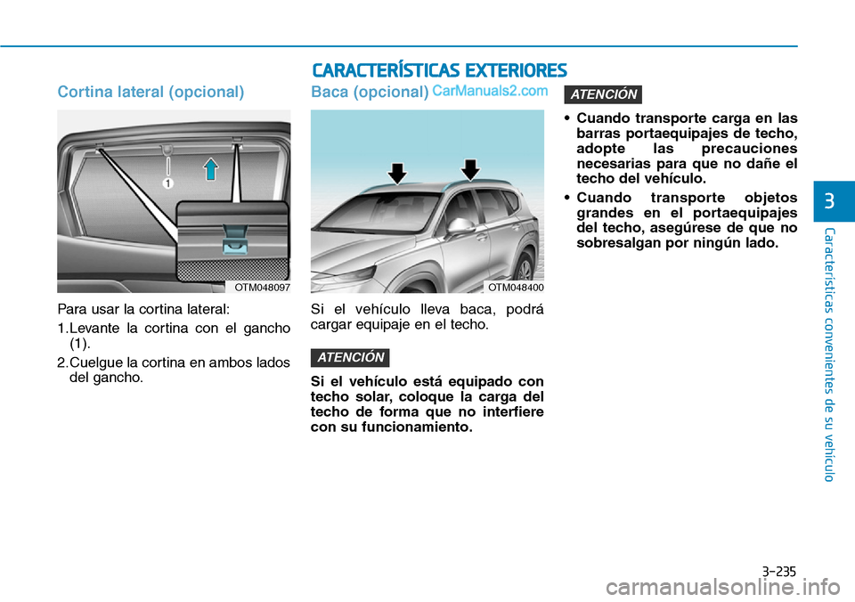 Hyundai Santa Fe 2019  Manual del propietario (in Spanish) 3-235
Características convenientes de su vehículo
3
Cortina lateral (opcional)
Para usar la cortina lateral:
1.Levante la cortina con el gancho
(1).
2.Cuelgue la cortina en ambos lados
del gancho.
B