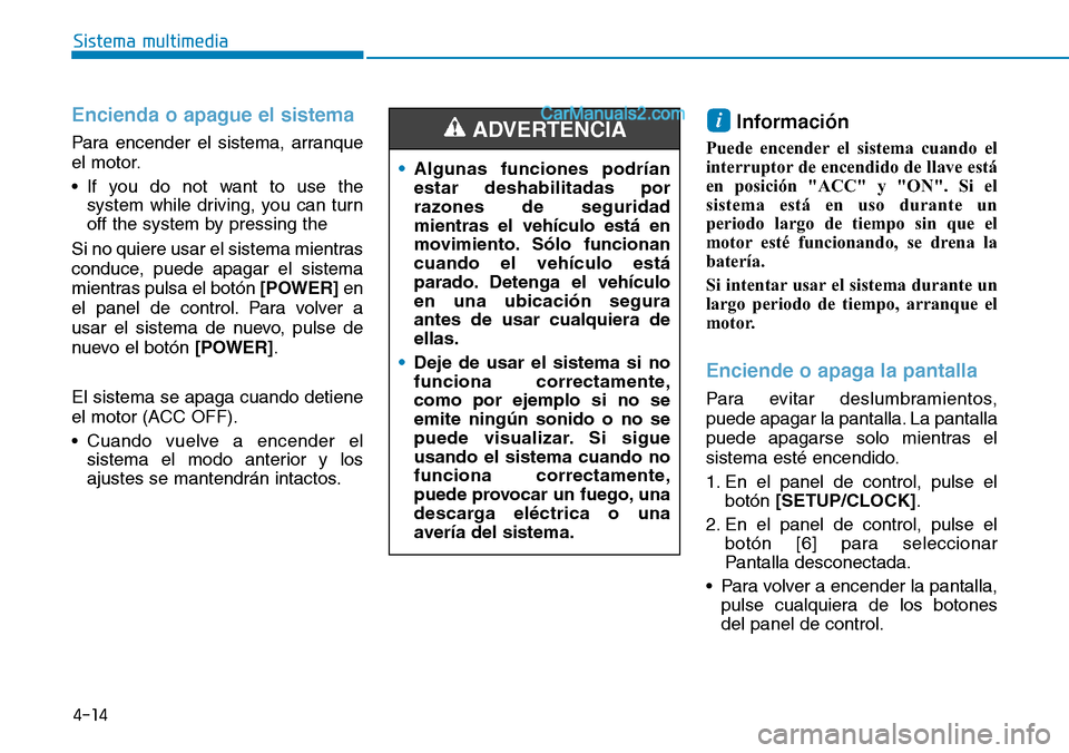 Hyundai Santa Fe 2019  Manual del propietario (in Spanish) 4-14
Sistema multimedia
Encienda o apague el sistema
Para encender el sistema, arranque
el motor.
• If you do not want to use the
system while driving, you can turn
off the system by pressing the
Si