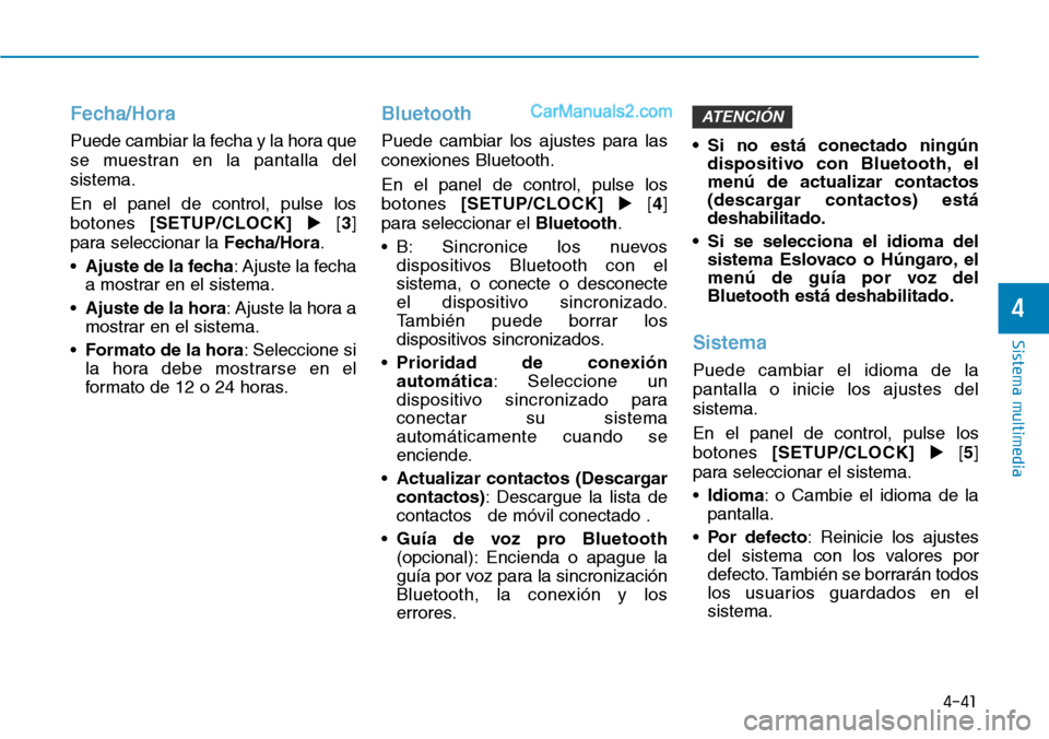 Hyundai Santa Fe 2019  Manual del propietario (in Spanish) 4-41
Sistema multimedia
4
Fecha/Hora
Puede cambiar la fecha y la hora que
se muestran en la pantalla del
sistema.
En el panel de control, pulse los
botones [SETUP/CLOCK][3]
para seleccionar la Fecha/