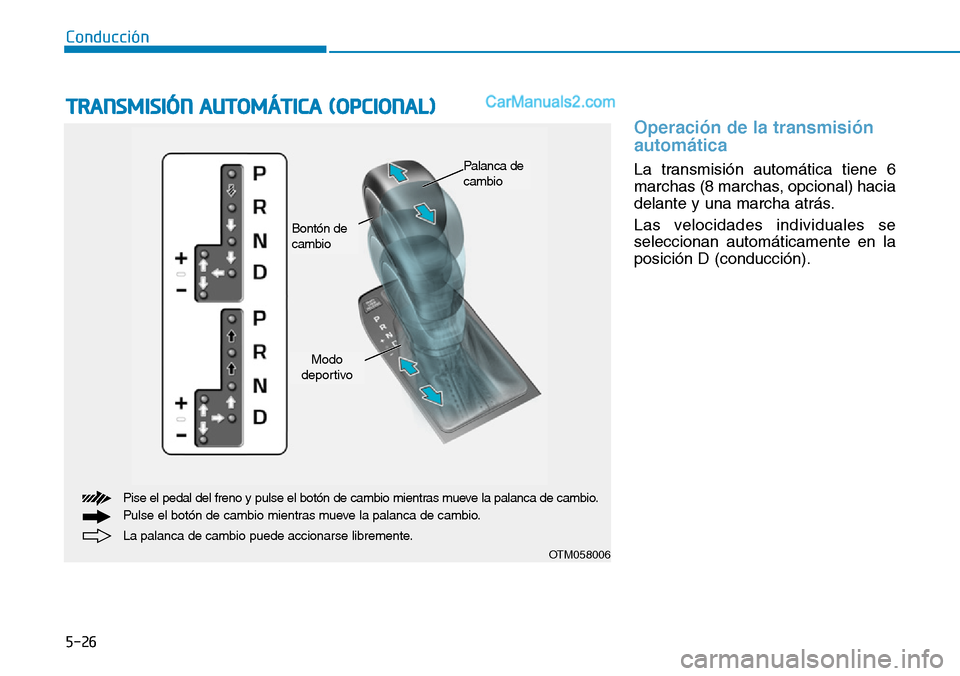 Hyundai Santa Fe 2019  Manual del propietario (in Spanish) 5-26
Conducción
Operación de la transmisión
automática
La transmisión automática tiene 6
marchas (8 marchas, opcional) hacia
delante y una marcha atrás.
Las velocidades individuales se
seleccio