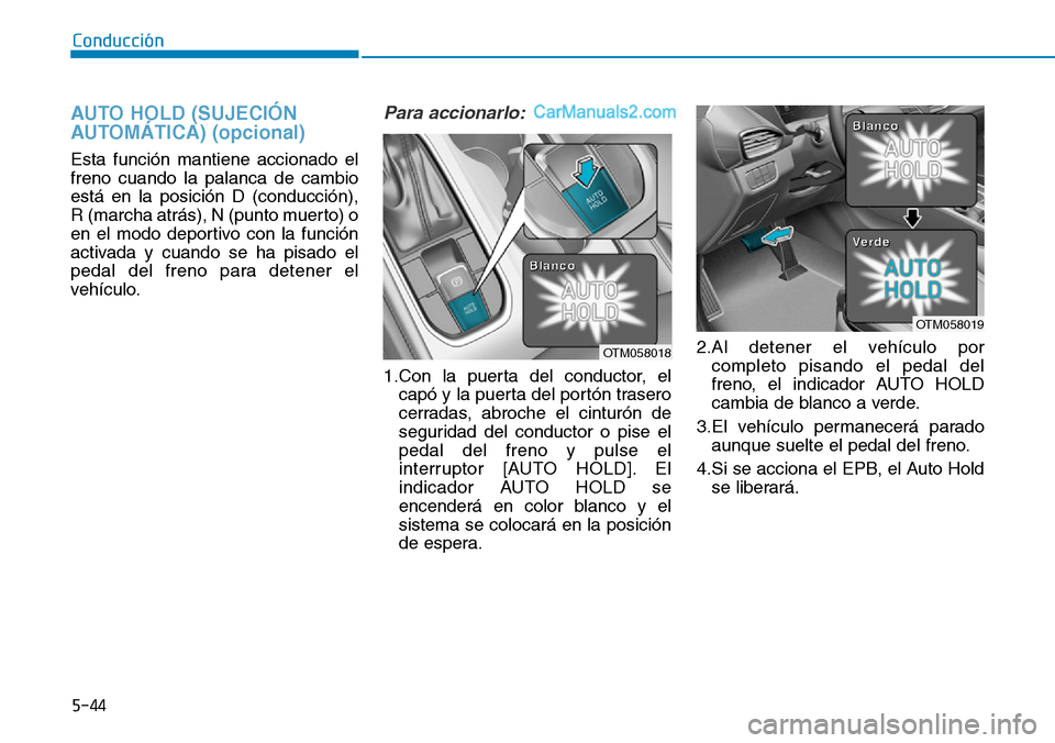 Hyundai Santa Fe 2019  Manual del propietario (in Spanish) 5-44
Conducción
AUTO HOLD (SUJECIÓN
AUTOMÁTICA) (opcional) 
Esta función mantiene accionado el
freno cuando la palanca de cambio
está en la posición D (conducción),
R (marcha atrás), N (punto 