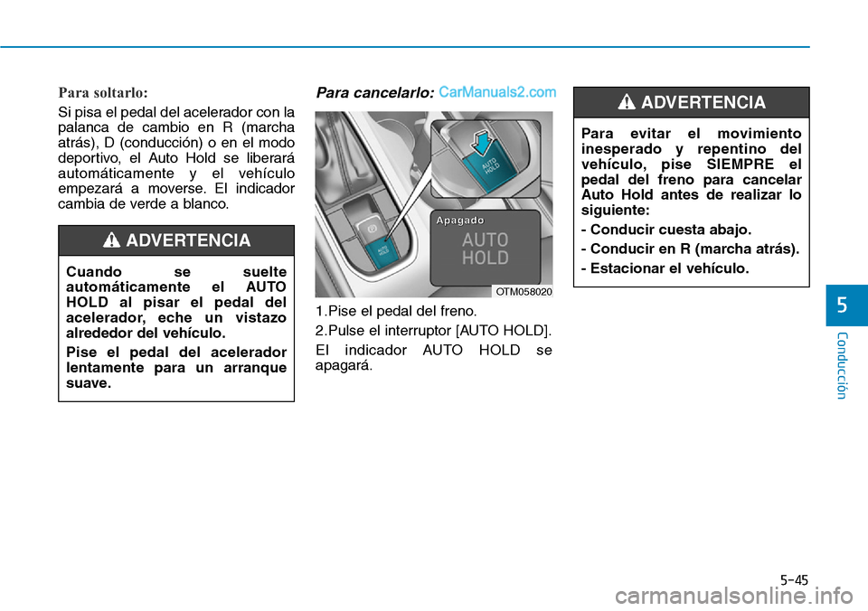 Hyundai Santa Fe 2019  Manual del propietario (in Spanish) 5-45
Conducción
5
Para soltarlo: 
Si pisa el pedal del acelerador con la
palanca de cambio en R (marcha
atrás), D (conducción) o en el modo
deportivo, el Auto Hold se liberará
automáticamente y e