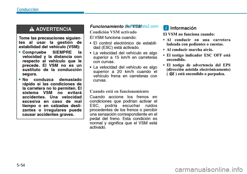 Hyundai Santa Fe 2019 Manual del propietario (in Spanish) 5-54
Conducción
Funcionamiento del VSM
Condición VSM activado
El VSM funciona cuando:
• El control electrónico de estabili-
dad (ESC) está activado.
• La velocidad del vehículo es algo
superi Hyundai Santa Fe 2019 Manual del propietario (in Spanish) 5-54
Conducción
Funcionamiento del VSM
Condición VSM activado
El VSM funciona cuando:
• El control electrónico de estabili-
dad (ESC) está activado.
• La velocidad del vehículo es algo
superi