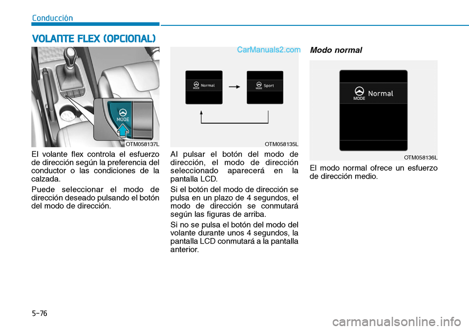 Hyundai Santa Fe 2019  Manual del propietario (in Spanish) 5-76
El volante flex controla el esfuerzo
de dirección según la preferencia del
conductor o las condiciones de la
calzada.
Puede seleccionar el modo de
dirección deseado pulsando el botón
del modo