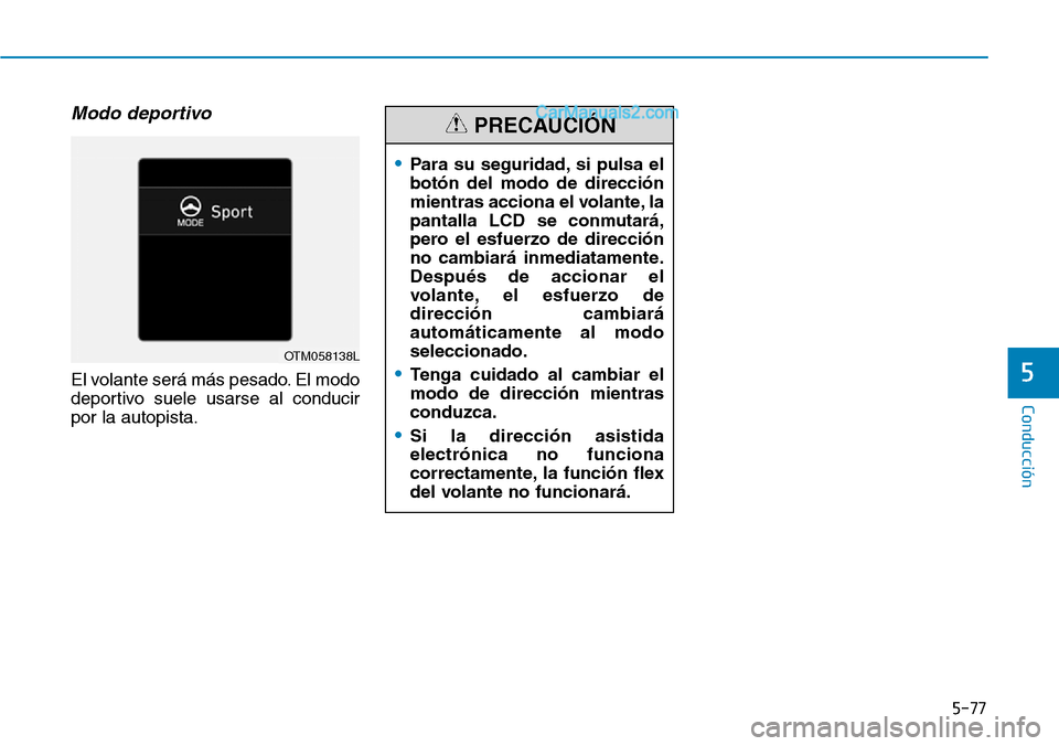 Hyundai Santa Fe 2019  Manual del propietario (in Spanish) 5-77
Conducción
5
Modo deportivo
El volante será más pesado. El modo
deportivo suele usarse al conducir
por la autopista.
•Para su seguridad, si pulsa el
botón del modo de dirección
mientras ac