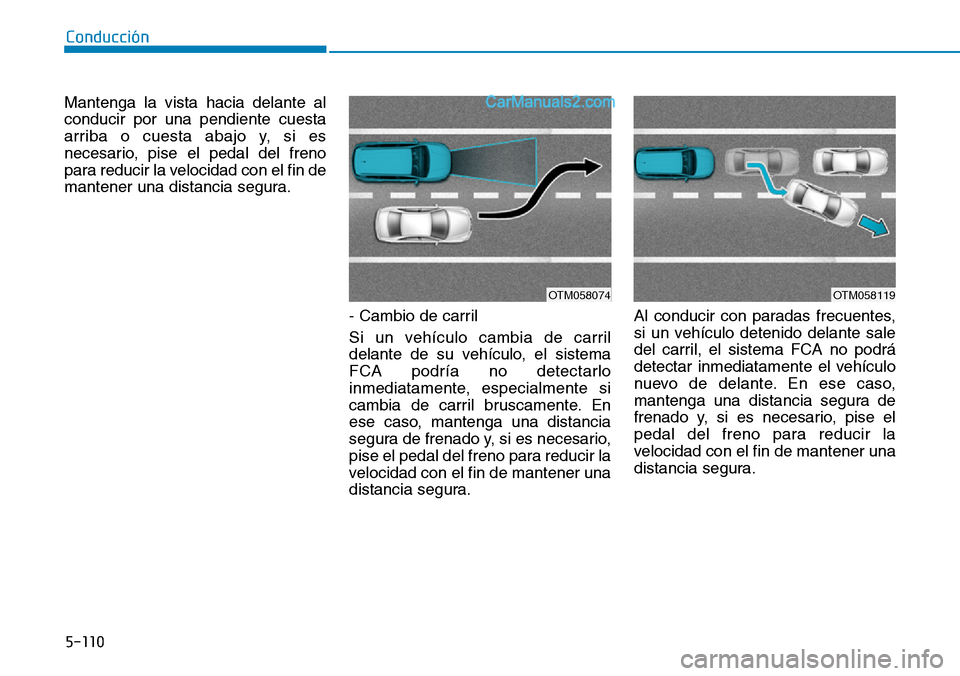Hyundai Santa Fe 2019  Manual del propietario (in Spanish) 5-110
Conducción
Mantenga la vista hacia delante al
conducir por una pendiente cuesta
arriba o cuesta abajo y, si es
necesario, pise el pedal del freno
para reducir la velocidad con el fin de
mantene