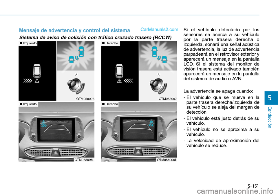 Hyundai Santa Fe 2019  Manual del propietario (in Spanish) 5-151
Conducción
5
Si el vehículo detectado por los
sensores se acerca a su vehículo
por la parte trasera derecha o
izquierda, sonará una señal acústica
de advertencia, la luz de advertencia
par