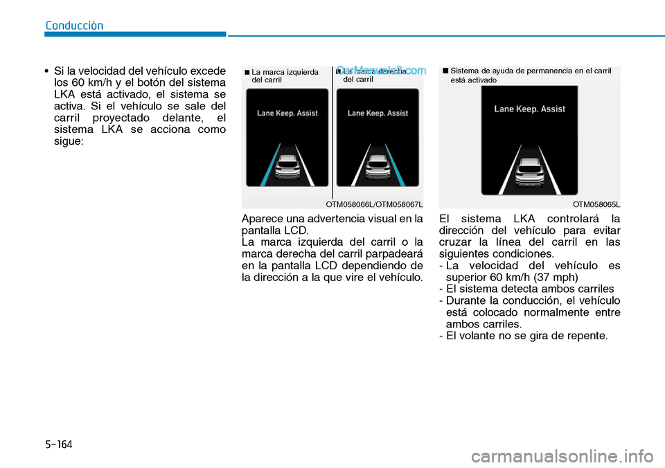 Hyundai Santa Fe 2019  Manual del propietario (in Spanish) 5-164
Conducción
• Si la velocidad del vehículo excede
los 60 km/h y el botón del sistema
LKA está activado, el sistema se
activa. Si el vehículo se sale del
carril proyectado delante, el
siste