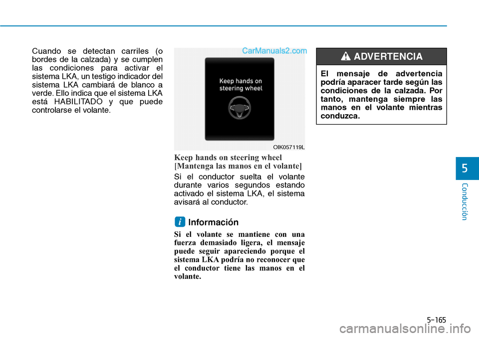 Hyundai Santa Fe 2019  Manual del propietario (in Spanish) 5-165
Conducción
5
Cuando se detectan carriles (o
bordes de la calzada) y se cumplen
las condiciones para activar el
sistema LKA, un testigo indicador del
sistema LKA cambiará de blanco a
verde. Ell