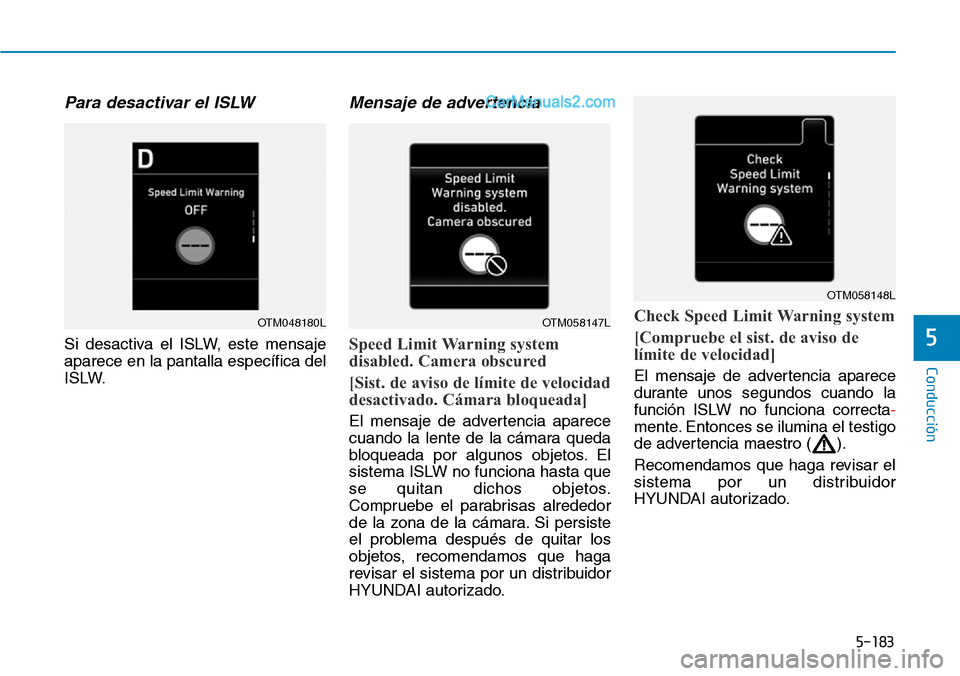 Hyundai Santa Fe 2019 Manual del propietario (in Spanish) 5-183
Conducción
5
Para desactivar el ISLW
Si desactiva el ISLW, este mensaje
aparece en la pantalla específica del
ISLW.
Mensaje de advertencia
Speed Limit Warning system
disabled. Camera obscured
Hyundai Santa Fe 2019 Manual del propietario (in Spanish) 5-183
Conducción
5
Para desactivar el ISLW
Si desactiva el ISLW, este mensaje
aparece en la pantalla específica del
ISLW.
Mensaje de advertencia
Speed Limit Warning system
disabled. Camera obscured