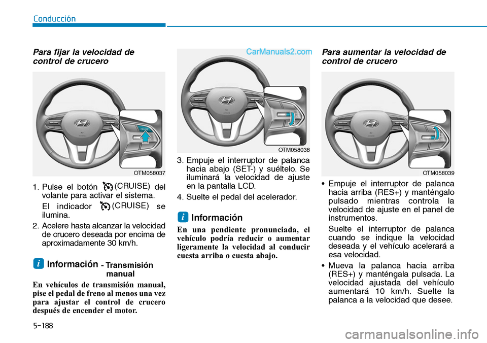 Hyundai Santa Fe 2019 Manual del propietario (in Spanish) 5-188
Conducción
Para fijar la velocidad de
control de crucero
1. Pulse el botón(CRUISE)
del
volante para activar el sistema.
El indicador (CRUISE)
se
ilumina.
2. Acelere hasta alcanzar la velocida Hyundai Santa Fe 2019 Manual del propietario (in Spanish) 5-188
Conducción
Para fijar la velocidad de
control de crucero
1. Pulse el botón(CRUISE)
del
volante para activar el sistema.
El indicador (CRUISE)
se
ilumina.
2. Acelere hasta alcanzar la velocida