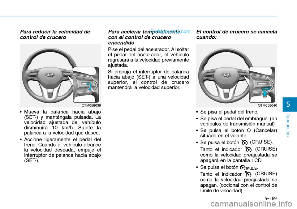 Hyundai Santa Fe 2019 Manual del propietario (in Spanish) 5-189
Conducción
5
Para reducir la velocidad de
control de crucero
• Mueva la palanca hacia abajo
(SET-) y manténgala pulsada. La
velocidad ajustada del vehículo
disminuirá 10 km/h. Suelte la
p Hyundai Santa Fe 2019 Manual del propietario (in Spanish) 5-189
Conducción
5
Para reducir la velocidad de
control de crucero
• Mueva la palanca hacia abajo
(SET-) y manténgala pulsada. La
velocidad ajustada del vehículo
disminuirá 10 km/h. Suelte la
p