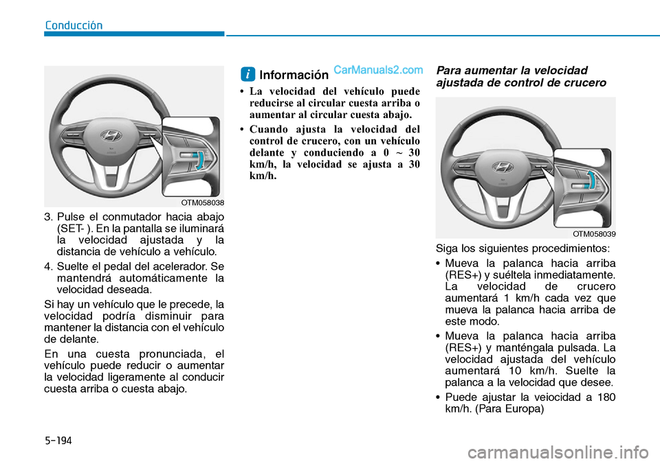 Hyundai Santa Fe 2019 Manual del propietario (in Spanish) 5-194
Conducción
3. Pulse el conmutador hacia abajo
(SET- ). En la pantalla se iluminará
la velocidad ajustada y la
distancia de vehículo a vehículo.
4. Suelte el pedal del acelerador. Se
mantendr Hyundai Santa Fe 2019 Manual del propietario (in Spanish) 5-194
Conducción
3. Pulse el conmutador hacia abajo
(SET- ). En la pantalla se iluminará
la velocidad ajustada y la
distancia de vehículo a vehículo.
4. Suelte el pedal del acelerador. Se
mantendr