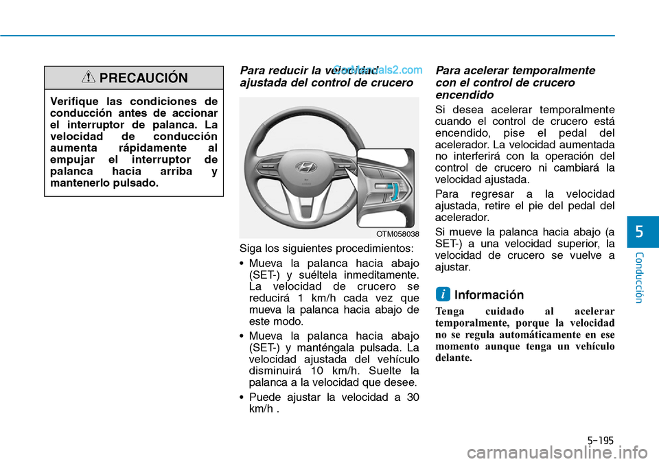 Hyundai Santa Fe 2019 Manual del propietario (in Spanish) 5-195
Conducción
5
Para reducir la velocidad
ajustada del control de crucero
Siga los siguientes procedimientos:
• Mueva la palanca hacia abajo
(SET-) y suéltela inmeditamente.
La velocidad de cr Hyundai Santa Fe 2019 Manual del propietario (in Spanish) 5-195
Conducción
5
Para reducir la velocidad
ajustada del control de crucero
Siga los siguientes procedimientos:
• Mueva la palanca hacia abajo
(SET-) y suéltela inmeditamente.
La velocidad de cr