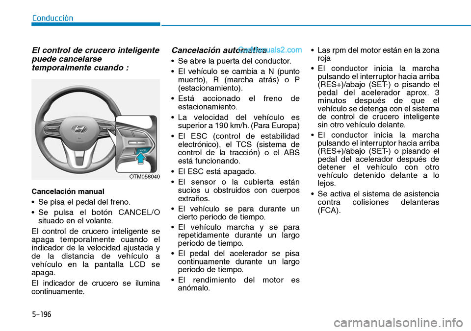 Hyundai Santa Fe 2019 Manual del propietario (in Spanish) 5-196
Conducción
El control de crucero inteligente
puede cancelarse
temporalmente cuando :
Cancelación manual
• Se pisa el pedal del freno.
• Se pulsa el botón CANCEL/O
situado en el volante.
Hyundai Santa Fe 2019 Manual del propietario (in Spanish) 5-196
Conducción
El control de crucero inteligente
puede cancelarse
temporalmente cuando :
Cancelación manual
• Se pisa el pedal del freno.
• Se pulsa el botón CANCEL/O
situado en el volante.