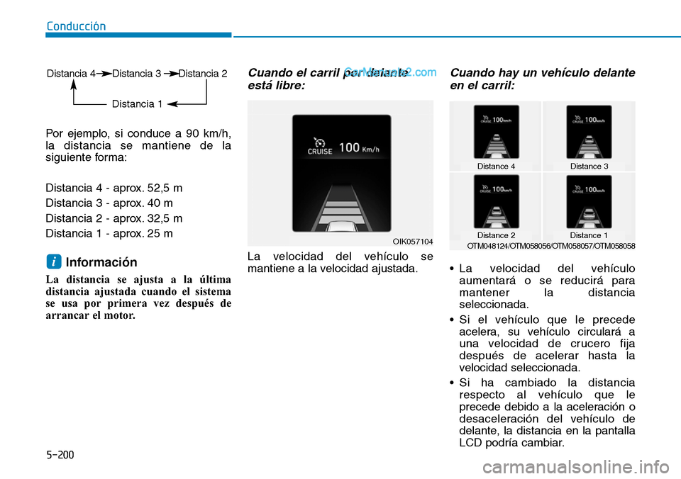 Hyundai Santa Fe 2019 Manual del propietario (in Spanish) 5-200
Conducción
Por ejemplo, si conduce a 90 km/h,
la distancia se mantiene de la
siguiente forma:
Distancia 4 - aprox. 52,5 m
Distancia 3 - aprox. 40 m
Distancia 2 - aprox. 32,5 m
Distancia 1 - Hyundai Santa Fe 2019 Manual del propietario (in Spanish) 5-200
Conducción
Por ejemplo, si conduce a 90 km/h,
la distancia se mantiene de la
siguiente forma:
Distancia 4 - aprox. 52,5 m
Distancia 3 - aprox. 40 m
Distancia 2 - aprox. 32,5 m
Distancia 1 -