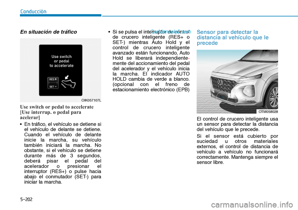 Hyundai Santa Fe 2019  Manual del propietario (in Spanish) 5-202
Conducción
En situación de tráfico
Use switch or pedal to accelerate
[Use interrup. o pedal para
acelerar]
• En tráfico, el vehículo se detiene si
el vehículo de delante se detiene.
Cuan