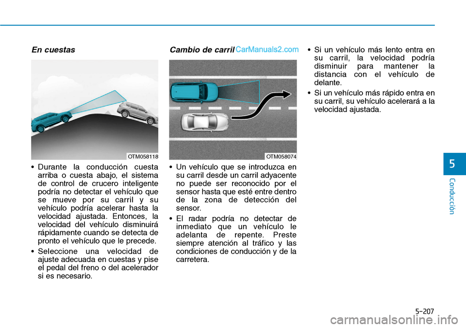 Hyundai Santa Fe 2019 Manual del propietario (in Spanish) 5-207
Conducción
5
En cuestas
• Durante la conducción cuesta
arriba o cuesta abajo, el sistema
de control de crucero inteligente
podría no detectar el vehículo que
se mueve por su carril y su
ve Hyundai Santa Fe 2019 Manual del propietario (in Spanish) 5-207
Conducción
5
En cuestas
• Durante la conducción cuesta
arriba o cuesta abajo, el sistema
de control de crucero inteligente
podría no detectar el vehículo que
se mueve por su carril y su
ve