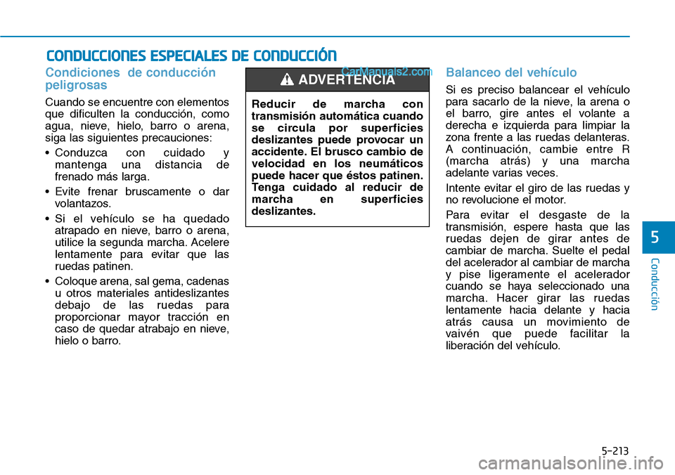 Hyundai Santa Fe 2019 Manual del propietario (in Spanish) 5-213
Conducción
5
Condiciones de conducción
peligrosas
Cuando se encuentre con elementos
que dificulten la conducción, como
agua, nieve, hielo, barro o arena,
siga las siguientes precauciones:
Hyundai Santa Fe 2019 Manual del propietario (in Spanish) 5-213
Conducción
5
Condiciones de conducción
peligrosas
Cuando se encuentre con elementos
que dificulten la conducción, como
agua, nieve, hielo, barro o arena,
siga las siguientes precauciones:
