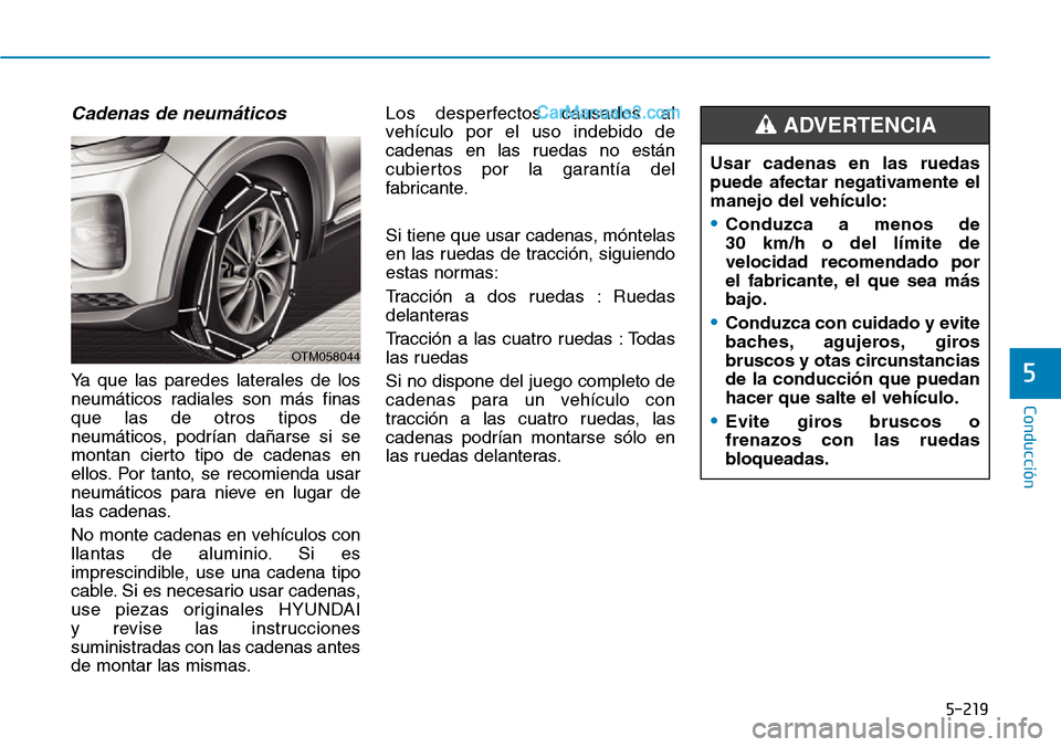 Hyundai Santa Fe 2019 Manual del propietario (in Spanish) 5-219
Conducción
5
Cadenas de neumáticos
Ya que las paredes laterales de los
neumáticos radiales son más finas
que las de otros tipos de
neumáticos, podrían dañarse si se
montan cierto tipo de Hyundai Santa Fe 2019 Manual del propietario (in Spanish) 5-219
Conducción
5
Cadenas de neumáticos
Ya que las paredes laterales de los
neumáticos radiales son más finas
que las de otros tipos de
neumáticos, podrían dañarse si se
montan cierto tipo de