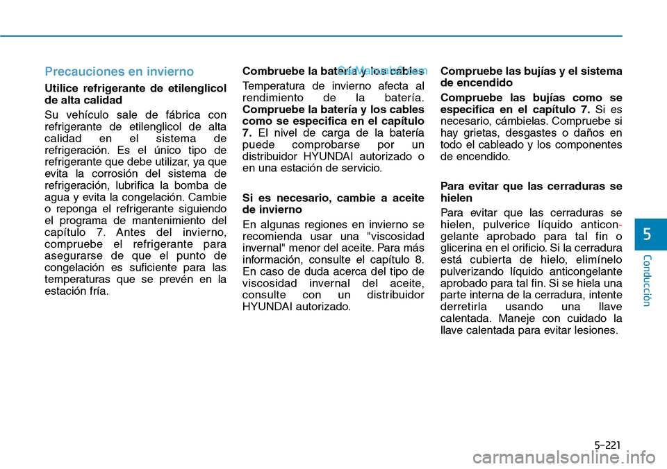 Hyundai Santa Fe 2019 Manual del propietario (in Spanish) 5-221
Conducción
5
Precauciones en invierno
Utilice refrigerante de etilenglicol
de alta calidad
Su vehículo sale de fábrica con
refrigerante de etilenglicol de alta
calidad en el sistema de
refrig Hyundai Santa Fe 2019 Manual del propietario (in Spanish) 5-221
Conducción
5
Precauciones en invierno
Utilice refrigerante de etilenglicol
de alta calidad
Su vehículo sale de fábrica con
refrigerante de etilenglicol de alta
calidad en el sistema de
refrig
