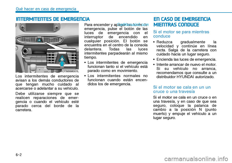Hyundai Santa Fe 2019 Manual del propietario (in Spanish) 6-2
Los intermitentes de emergencia
avisan a los demás conductores de
que tengan mucho cuidado al
acercarse o adelantar a su vehículo.
Debe utilizarse siempre que se
realicen reparaciones de emer-
g Hyundai Santa Fe 2019 Manual del propietario (in Spanish) 6-2
Los intermitentes de emergencia
avisan a los demás conductores de
que tengan mucho cuidado al
acercarse o adelantar a su vehículo.
Debe utilizarse siempre que se
realicen reparaciones de emer-
g
