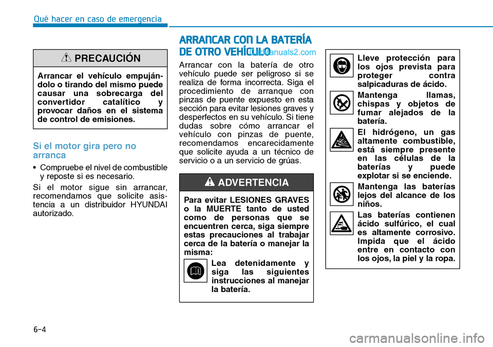 Hyundai Santa Fe 2019 Manual del propietario (in Spanish) 6-4
Qué hacer en caso de emergencia
Si el motor gira pero no
arranca
• Compruebe el nivel de combustible
y reposte si es necesario.
Si el motor sigue sin arrancar,
recomendamos que solicite asis-
t Hyundai Santa Fe 2019 Manual del propietario (in Spanish) 6-4
Qué hacer en caso de emergencia
Si el motor gira pero no
arranca
• Compruebe el nivel de combustible
y reposte si es necesario.
Si el motor sigue sin arrancar,
recomendamos que solicite asis-
t