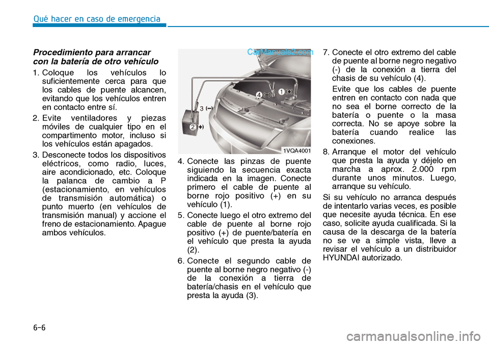 Hyundai Santa Fe 2019 Manual del propietario (in Spanish) 6-6
Qué hacer en caso de emergencia
Procedimiento para arrancar
con la batería de otro vehículo
1. Coloque los vehículos lo
suficientemente cerca para que
los cables de puente alcancen,
evitando Hyundai Santa Fe 2019 Manual del propietario (in Spanish) 6-6
Qué hacer en caso de emergencia
Procedimiento para arrancar
con la batería de otro vehículo
1. Coloque los vehículos lo
suficientemente cerca para que
los cables de puente alcancen,
evitando