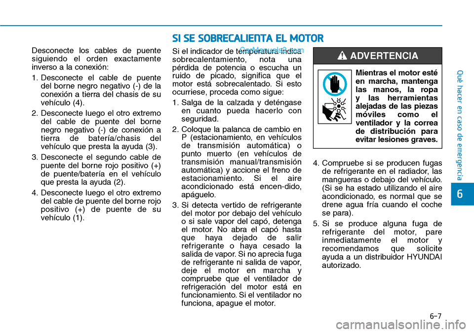 Hyundai Santa Fe 2019 Manual del propietario (in Spanish) 6-7
Qué hacer en caso de emergencia
Desconecte los cables de puente
siguiendo el orden exactamente
inverso a la conexión:
1. Desconecte el cable de puente
del borne negro negativo (-) de la
conexió Hyundai Santa Fe 2019 Manual del propietario (in Spanish) 6-7
Qué hacer en caso de emergencia
Desconecte los cables de puente
siguiendo el orden exactamente
inverso a la conexión:
1. Desconecte el cable de puente
del borne negro negativo (-) de la
conexió