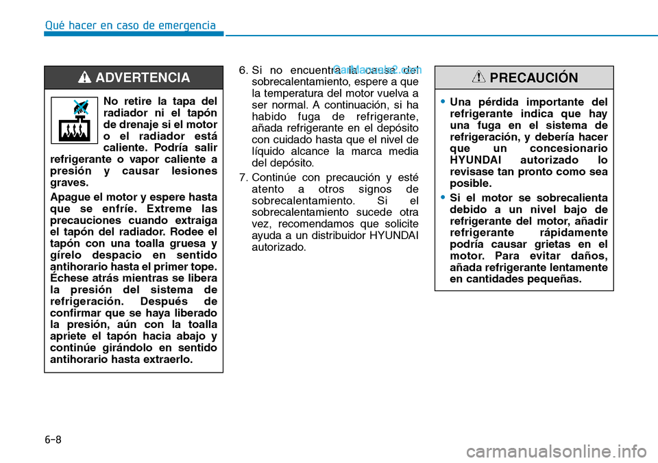 Hyundai Santa Fe 2019 Manual del propietario (in Spanish) 6-8
Qué hacer en caso de emergencia
6. Si no encuentra la causa del
sobrecalentamiento, espere a que
la temperatura del motor vuelva a
ser normal. A continuación, si ha
habido fuga de refrigerante,
Hyundai Santa Fe 2019 Manual del propietario (in Spanish) 6-8
Qué hacer en caso de emergencia
6. Si no encuentra la causa del
sobrecalentamiento, espere a que
la temperatura del motor vuelva a
ser normal. A continuación, si ha
habido fuga de refrigerante,
