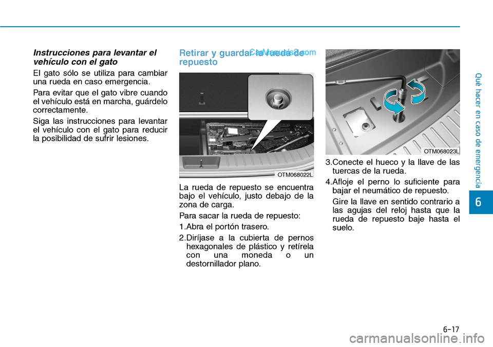 Hyundai Santa Fe 2019  Manual del propietario (in Spanish) 6-17
Qué hacer en caso de emergencia
6
Instrucciones para levantar el
vehículo con el gato
El gato sólo se utiliza para cambiar
una rueda en caso emergencia.
Para evitar que el gato vibre cuando
el