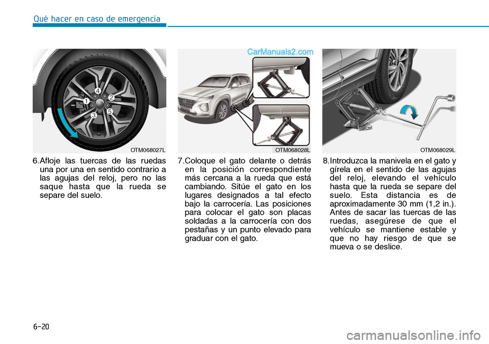Hyundai Santa Fe 2019  Manual del propietario (in Spanish) 6-20
Qué hacer en caso de emergencia
6.Afloje las tuercas de las ruedas
una por una en sentido contrario a
las agujas del reloj, pero no las
saque hasta que la rueda se
separe del suelo.7.Coloque el 