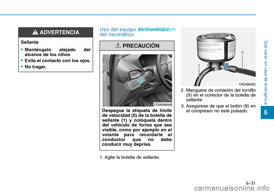 Hyundai Santa Fe 2019  Manual del propietario (in Spanish) 6-31
Qué hacer en caso de emergencia
6
Uso del equipo de movilidad
del neumático
1. Agite la botella de sellante.2. Manguera de conexión del tornillo
(9) en el conector de la botella de
sellante.
3