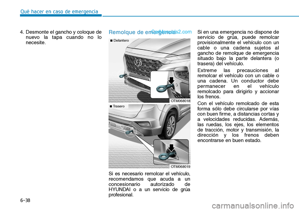 Hyundai Santa Fe 2019  Manual del propietario (in Spanish) 6-38
Qué hacer en caso de emergencia
4. Desmonte el gancho y coloque de
nuevo la tapa cuando no lo
necesite.
Remolque de emergencia 
Si es necesario remolcar el vehículo,
recomendamos que acuda a un