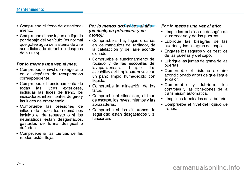 Hyundai Santa Fe 2019 Manual del propietario (in Spanish) 7-10
Mantenimiento
• Compruebe el freno de estaciona-
miento.
• Compruebe si hay fugas de líquido
por debajo del vehículo (es normal
que gotee agua del sistema de aire
acondicionado durante o de Hyundai Santa Fe 2019 Manual del propietario (in Spanish) 7-10
Mantenimiento
• Compruebe el freno de estaciona-
miento.
• Compruebe si hay fugas de líquido
por debajo del vehículo (es normal
que gotee agua del sistema de aire
acondicionado durante o de