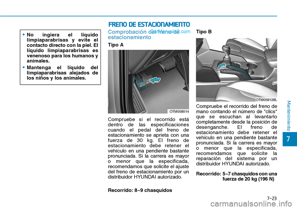 Hyundai Santa Fe 2019  Manual del propietario (in Spanish) 7-23
7
Mantenimiento
Comprobación del freno de
estacionamiento
Tipo A
Compruebe si el recorrido está
dentro de las especificaciones
cuando el pedal del freno de
estacionamiento se aprieta con una
fu