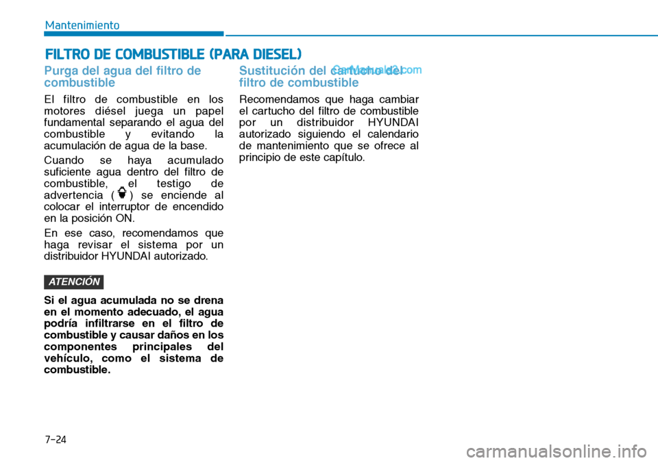 Hyundai Santa Fe 2019  Manual del propietario (in Spanish) Purga del agua del filtro de
combustible
El filtro de combustible en los
motores diésel juega un papel
fundamental separando el agua del
combustible y evitando la
acumulación de agua de la base.
Cua