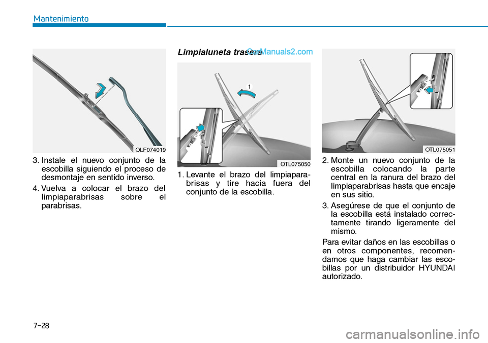 Hyundai Santa Fe 2019  Manual del propietario (in Spanish) 7-28
Mantenimiento
3. Instale el nuevo conjunto de la
escobilla siguiendo el proceso de
desmontaje en sentido inverso.
4. Vuelva a colocar el brazo del
limpiaparabrisas sobre el
parabrisas.
Limpialune