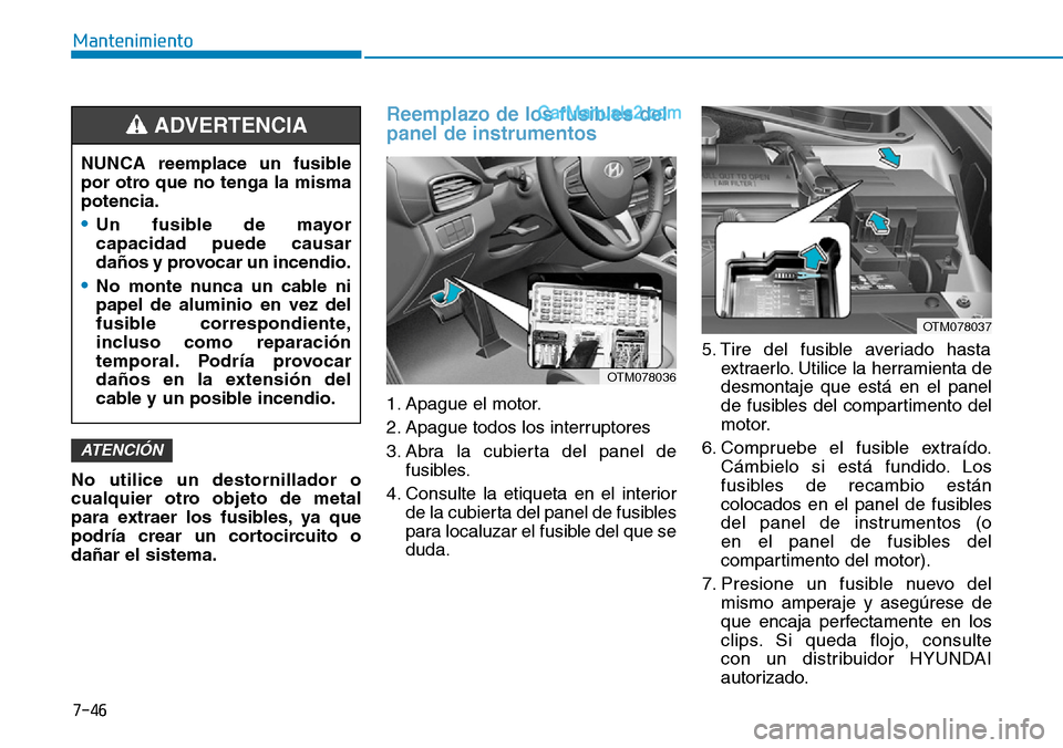 Hyundai Santa Fe 2019 Manual del propietario (in Spanish) 7-46
Mantenimiento
No utilice un destornillador o
cualquier otro objeto de metal
para extraer los fusibles, ya que
podría crear un cortocircuito o
dañar el sistema.
Reemplazo de los fusibles del
pan Hyundai Santa Fe 2019 Manual del propietario (in Spanish) 7-46
Mantenimiento
No utilice un destornillador o
cualquier otro objeto de metal
para extraer los fusibles, ya que
podría crear un cortocircuito o
dañar el sistema.
Reemplazo de los fusibles del
pan
