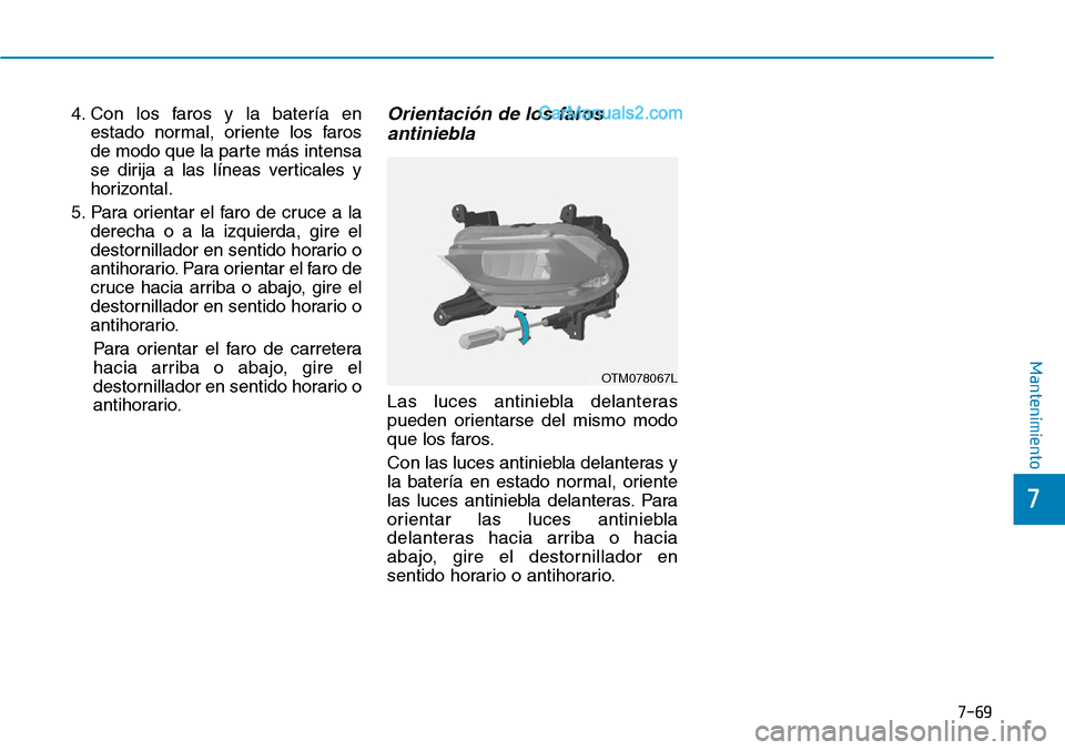 Hyundai Santa Fe 2019  Manual del propietario (in Spanish) 7-69
7
Mantenimiento
4. Con los faros y la batería en
estado normal, oriente los faros
de modo que la parte más intensa
se dirija a las líneas verticales y
horizontal.
5. Para orientar el faro de c