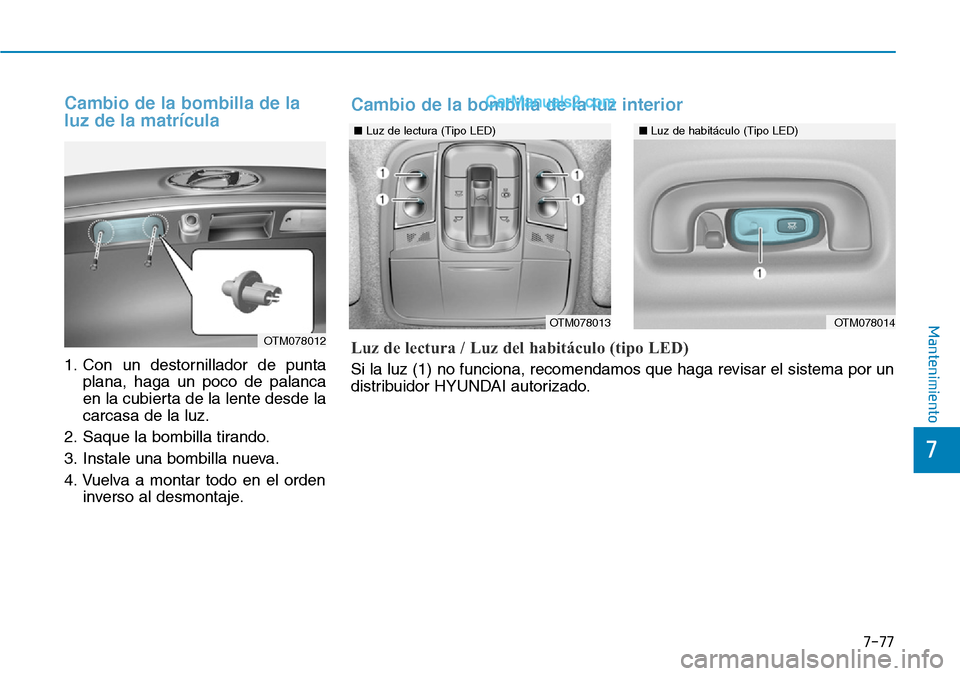 Hyundai Santa Fe 2019  Manual del propietario (in Spanish) 7-77
7
Mantenimiento
Cambio de la bombilla de la
luz de la matrícula
1. Con un destornillador de punta
plana, haga un poco de palanca
en la cubierta de la lente desde la
carcasa de la luz.
2. Saque l
