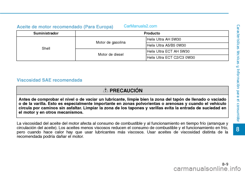 Hyundai Santa Fe 2019 Manual del propietario (in Spanish) 8-9
8
Características técnicas y Información para el consumidorAceite de motor recomendado (Para Europa)
Antes de comprobar el nivel o de vaciar un lubricante, limpie bien la zona del tapón de lle Hyundai Santa Fe 2019 Manual del propietario (in Spanish) 8-9
8
Características técnicas y Información para el consumidorAceite de motor recomendado (Para Europa)
Antes de comprobar el nivel o de vaciar un lubricante, limpie bien la zona del tapón de lle