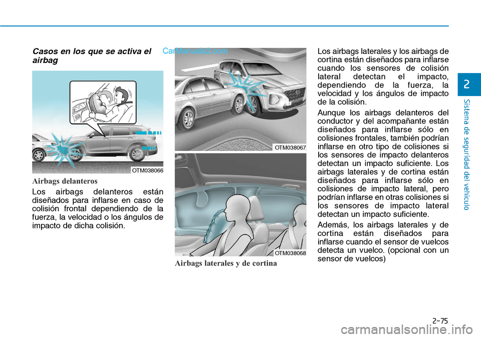 Hyundai Santa Fe 2019 Manual del propietario (in Spanish) 2-75
Sistema de seguridad del vehículo
2
Casos en los que se activa el
airbag
Airbags delanteros
Los airbags delanteros están
diseñados para inflarse en caso de
colisión frontal dependiendo de la
Hyundai Santa Fe 2019 Manual del propietario (in Spanish) 2-75
Sistema de seguridad del vehículo
2
Casos en los que se activa el
airbag
Airbags delanteros
Los airbags delanteros están
diseñados para inflarse en caso de
colisión frontal dependiendo de la