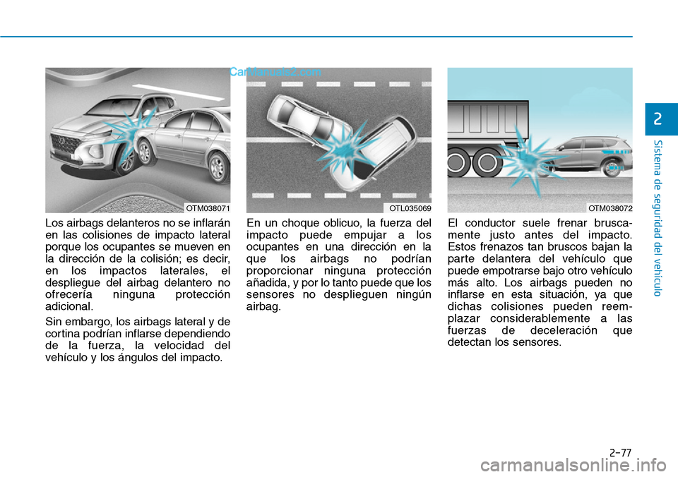 Hyundai Santa Fe 2019 Manual del propietario (in Spanish) 2-77
Sistema de seguridad del vehículo
2
Los airbags delanteros no se inflarán
en las colisiones de impacto lateral
porque los ocupantes se mueven en
la dirección de la colisión; es decir,
en los Hyundai Santa Fe 2019 Manual del propietario (in Spanish) 2-77
Sistema de seguridad del vehículo
2
Los airbags delanteros no se inflarán
en las colisiones de impacto lateral
porque los ocupantes se mueven en
la dirección de la colisión; es decir,
en los