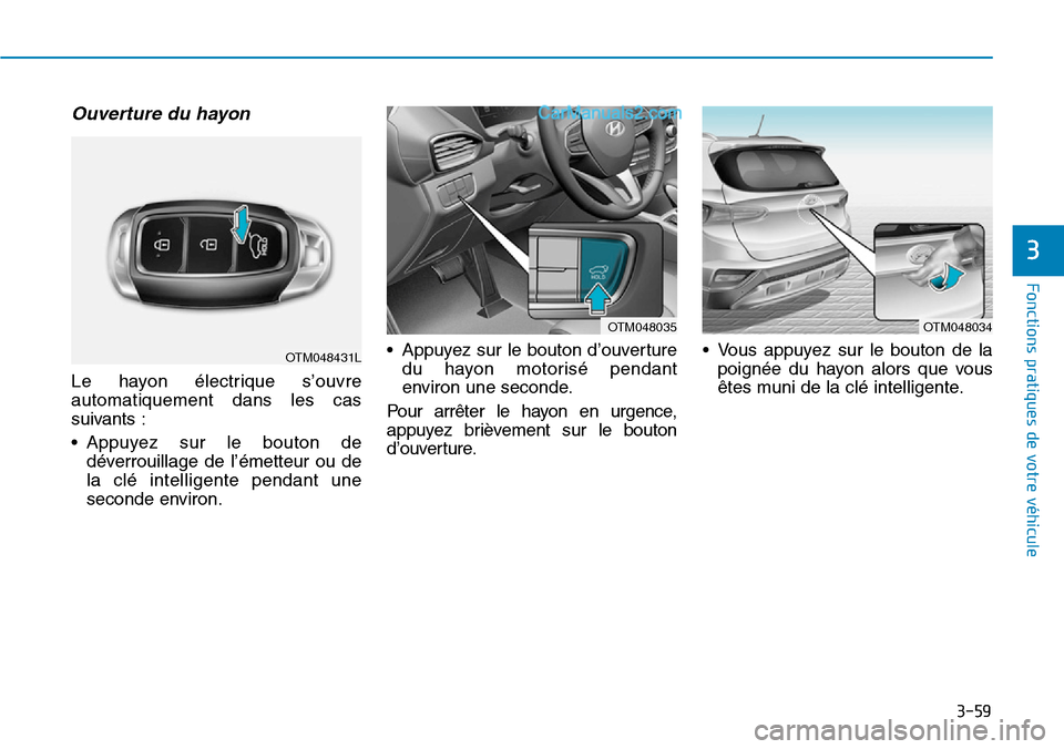 Hyundai Santa Fe 2019  Manuel du propriétaire (in French) 3-59
Fonctions pratiques de votre véhicule 
Ouverture du hayon
Le hayon électrique s’ouvre
automatiquement dans les cas
suivants :
• Appuyez sur le bouton de
déverrouillage de l’émetteur ou 