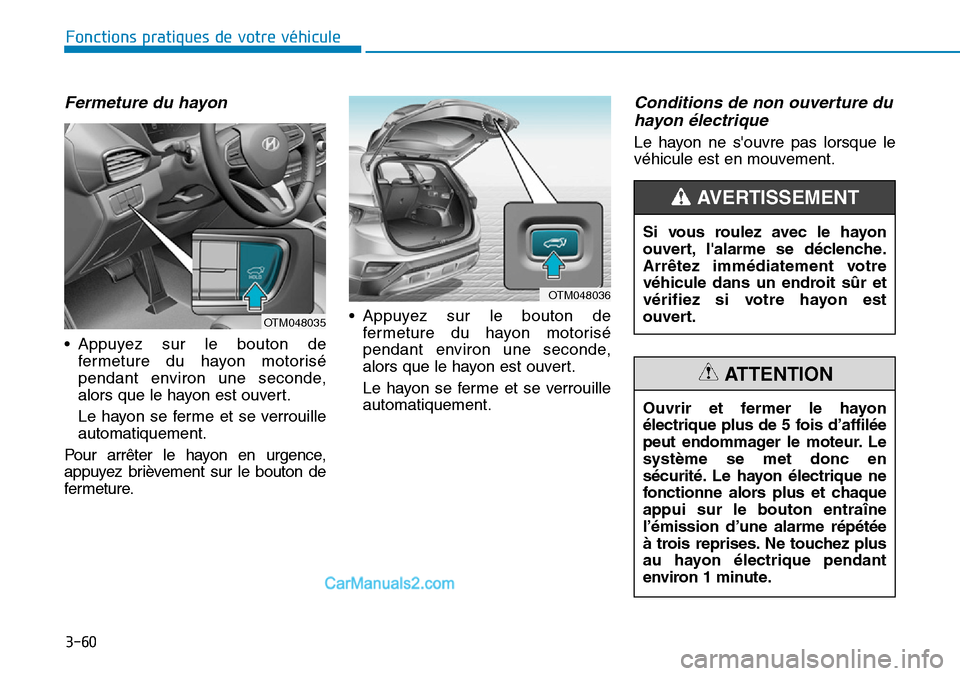 Hyundai Santa Fe 2019 Manuel du propriétaire (in French) 3-60
Fermeture du hayon
• Appuyez sur le bouton de
fermeture du hayon motorisé
pendant environ une seconde,
alors que le hayon est ouvert.
Le hayon se ferme et se verrouille
automatiquement.
Pour a Hyundai Santa Fe 2019 Manuel du propriétaire (in French) 3-60
Fermeture du hayon
• Appuyez sur le bouton de
fermeture du hayon motorisé
pendant environ une seconde,
alors que le hayon est ouvert.
Le hayon se ferme et se verrouille
automatiquement.
Pour a