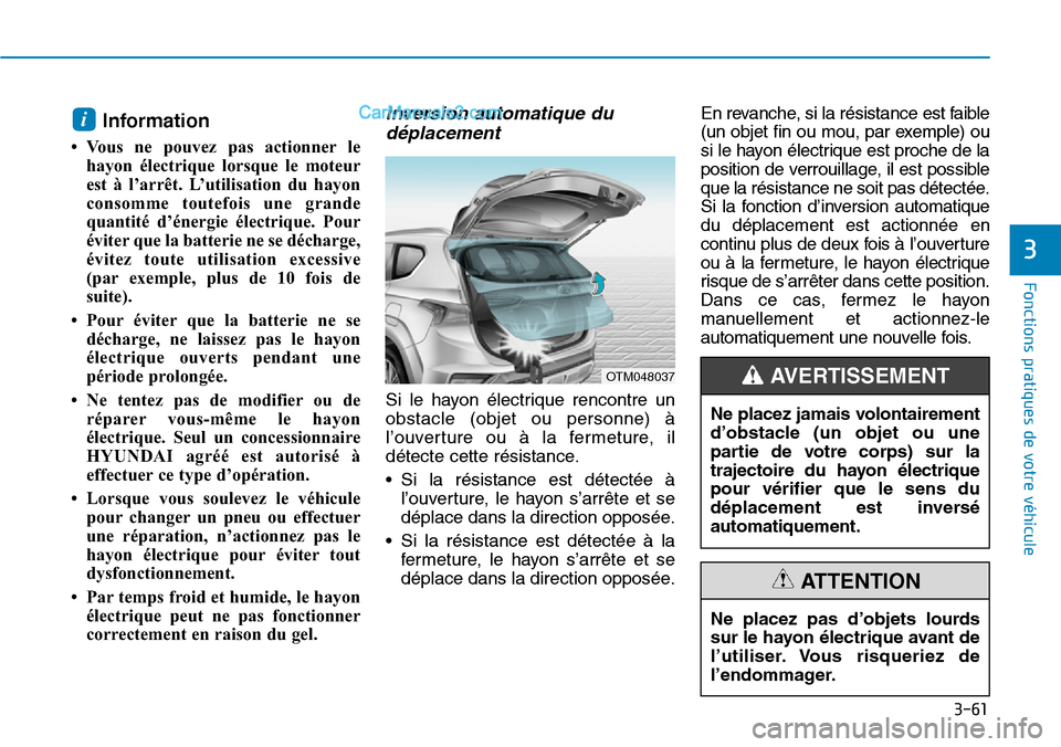 Hyundai Santa Fe 2019 Manuel du propriétaire (in French) 3-61
Fonctions pratiques de votre véhicule
Information
• Vous ne pouvez pas actionner le
hayon électrique lorsque le moteur
est à l’arrêt. L’utilisation du hayon
consomme toutefois une gra Hyundai Santa Fe 2019 Manuel du propriétaire (in French) 3-61
Fonctions pratiques de votre véhicule
Information
• Vous ne pouvez pas actionner le
hayon électrique lorsque le moteur
est à l’arrêt. L’utilisation du hayon
consomme toutefois une gra