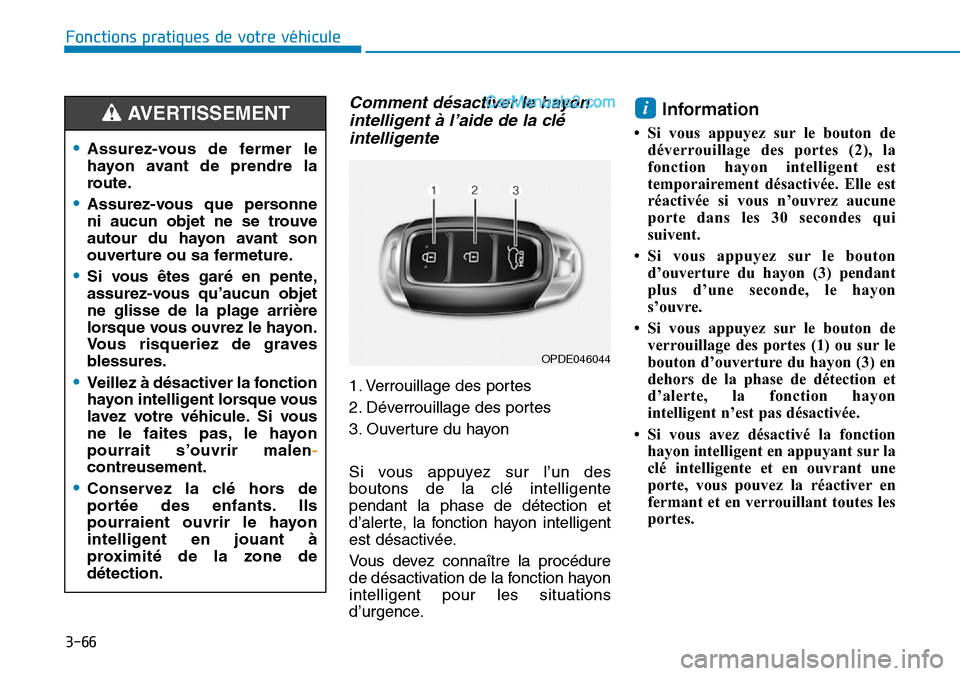 Hyundai Santa Fe 2019 Manuel du propriétaire (in French) 3-66
Comment désactiver le hayon
intelligent à l’aide de la clé
intelligente
1. Verrouillage des portes
2. Déverrouillage des portes
3. Ouverture du hayon
Si vous appuyez sur l’un des
boutons Hyundai Santa Fe 2019 Manuel du propriétaire (in French) 3-66
Comment désactiver le hayon
intelligent à l’aide de la clé
intelligente
1. Verrouillage des portes
2. Déverrouillage des portes
3. Ouverture du hayon
Si vous appuyez sur l’un des
boutons
